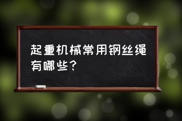 特种钢丝绳有哪几种 起重机械常用钢丝绳有哪些？