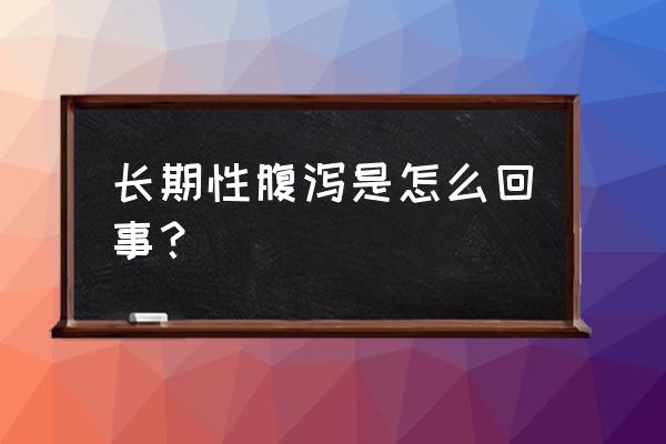 长期轻微腹泻 长期性腹泻是怎么回事？