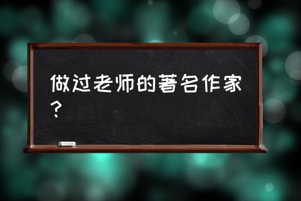 作家写老师的文章 做过老师的著名作家？