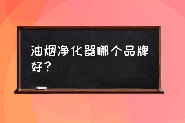 品质优良的油雾净化器 油烟净化器哪个品牌好？