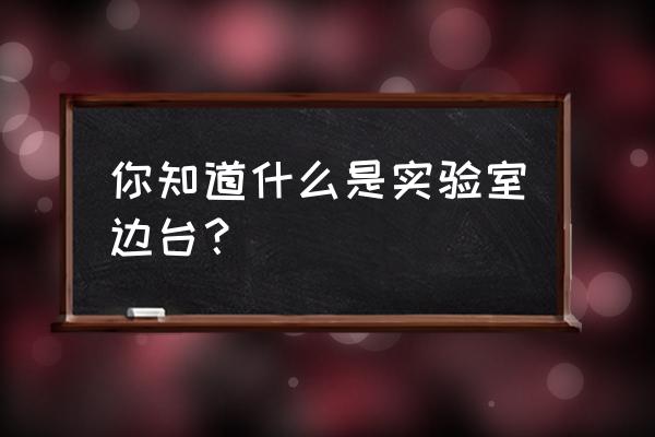 实验室仪器边台 你知道什么是实验室边台？