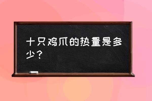 3个鸡爪相当于多少热量 十只鸡爪的热量是多少？