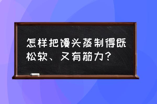 馒头怎么蒸的又松又软 怎样把馒头蒸制得既松软、又有筋力？