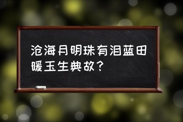 沧海明珠珠有泪下一句 沧海月明珠有泪蓝田暖玉生典故？