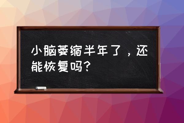 小脑萎缩能恢复吗 小脑萎缩半年了，还能恢复吗？