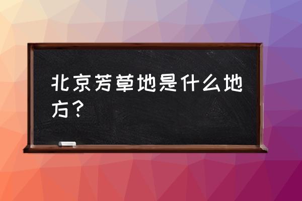 北京芳草地在哪 北京芳草地是什么地方？