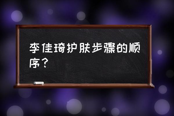 护肤顺序步骤 李佳琦护肤步骤的顺序？