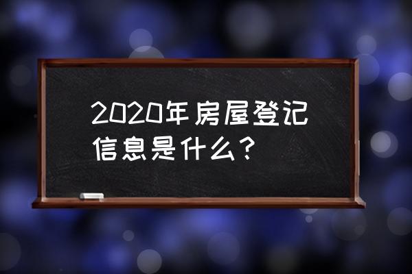 德州房产登记信息 2020年房屋登记信息是什么？