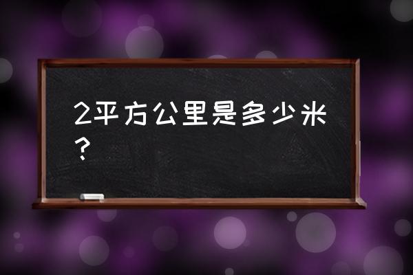 2平方公里是什么概念 2平方公里是多少米？