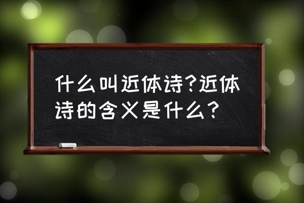 近体诗是指 什么叫近体诗?近体诗的含义是什么？