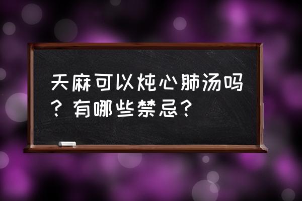 天麻的食用方法和禁忌 天麻可以炖心肺汤吗？有哪些禁忌？