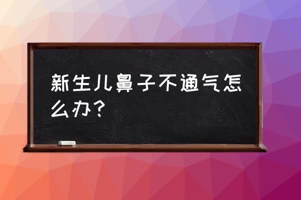 新生儿两天鼻子不通气 新生儿鼻子不通气怎么办？