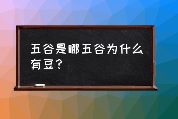 五谷指什么 五谷是哪五谷为什么有豆？