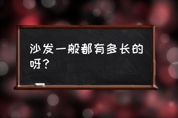 沙发一般多长 沙发一般都有多长的呀？