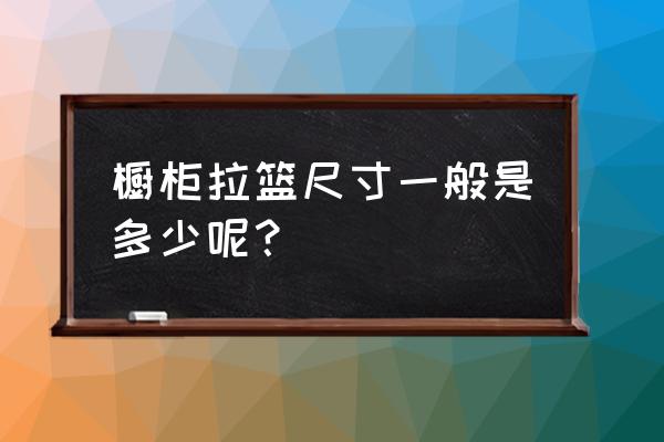 碗碟拉篮尺寸 橱柜拉篮尺寸一般是多少呢？