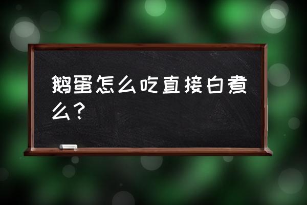 鹅蛋的功效与禁忌对 鹅蛋怎么吃直接白煮么？