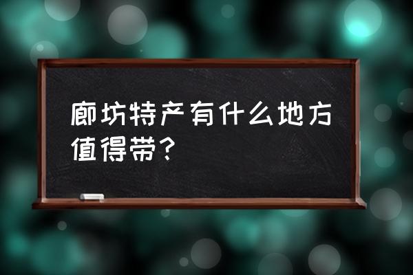 廊坊有什么特产美食 廊坊特产有什么地方值得带？