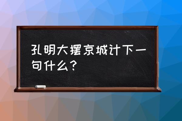 孔明大摆空城计一一歇后语 孔明大摆京城计下一句什么？