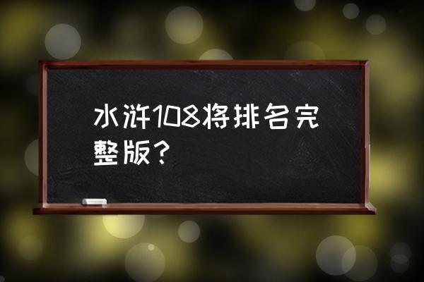 水浒108将排名完整版 水浒108将排名完整版？