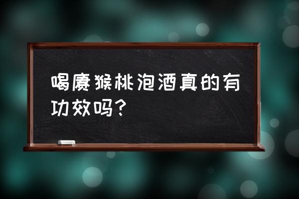 猕猴桃酒有什么好处和坏处 喝猕猴桃泡酒真的有功效吗？