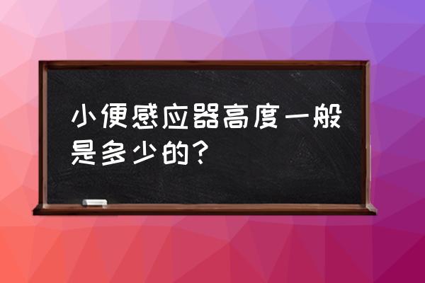 小便器感应器安装高度 小便感应器高度一般是多少的？