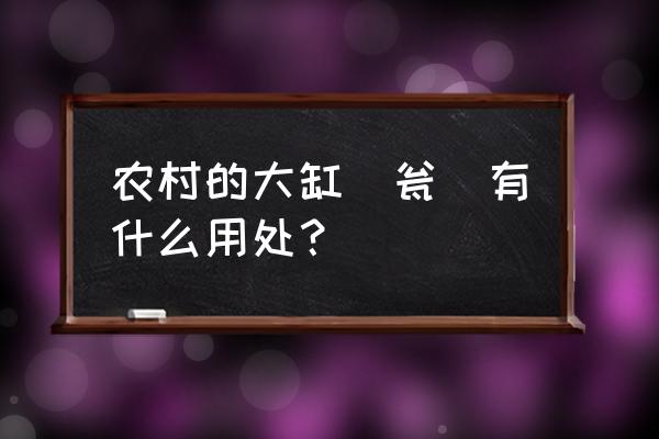 乡村春床张五金 农村的大缸（瓮）有什么用处？