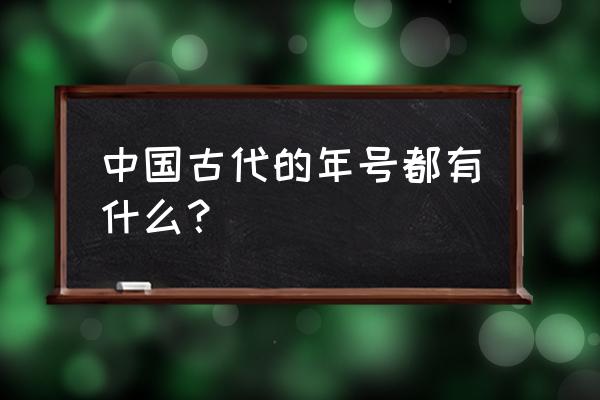 中国历代年号表 中国古代的年号都有什么？