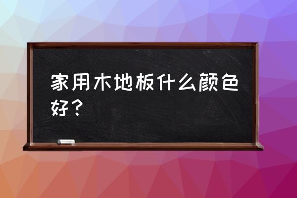 木地板颜色分类 家用木地板什么颜色好？