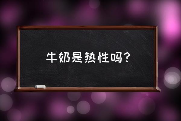 喝牛奶上火还是下火 牛奶是热性吗？