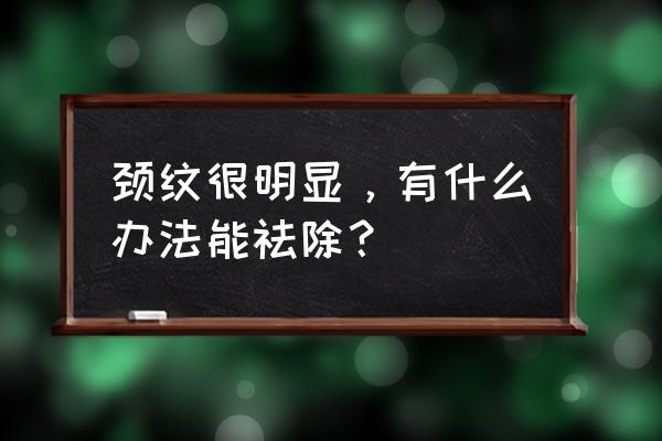 颈纹消除的最好的方法 颈纹很明显，有什么办法能祛除？