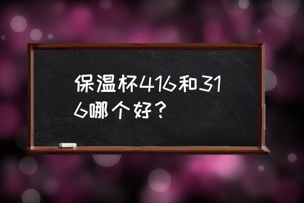 416不锈钢是食品级吗 保温杯416和316哪个好？