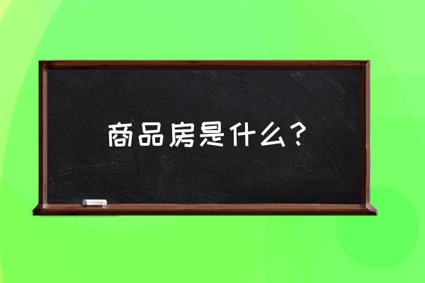 什么样的房子属于商品房 商品房是什么？