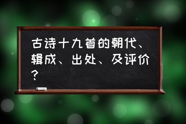 古诗十九首每首赏析 古诗十九首的朝代、辑成、出处、及评价？