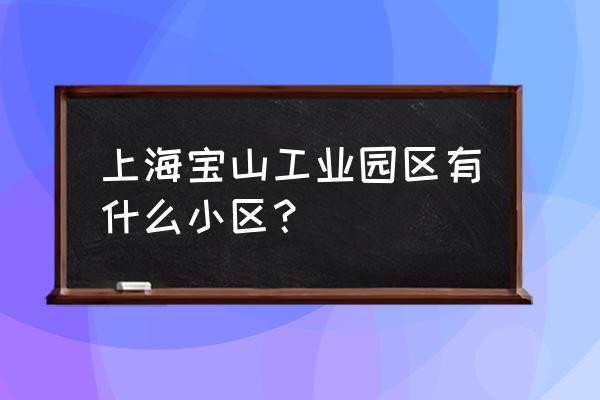 上海北郊御墅 上海宝山工业园区有什么小区？