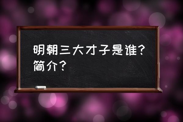 明代三大才子排名 明朝三大才子是谁？简介？