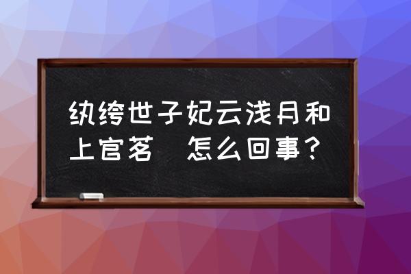 纨绔世子妃番外容含 纨绔世子妃云浅月和上官茗玥怎么回事？