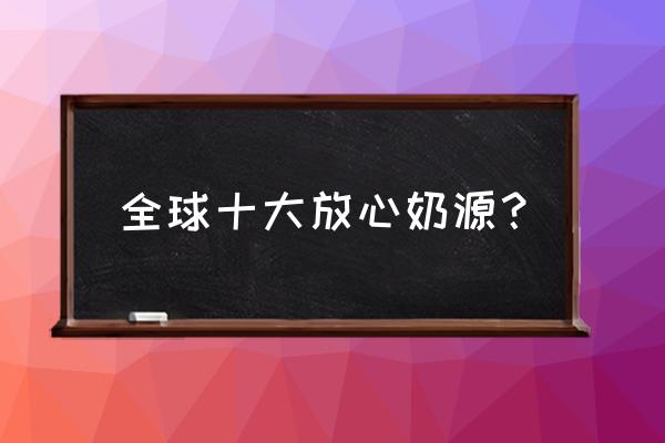 世界十大进口奶粉排行榜 全球十大放心奶源？