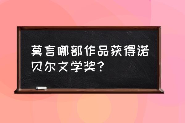 诺贝尔文学奖莫言是哪部 莫言哪部作品获得诺贝尔文学奖？