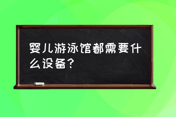 婴幼儿游泳设备 婴儿游泳馆都需要什么设备？