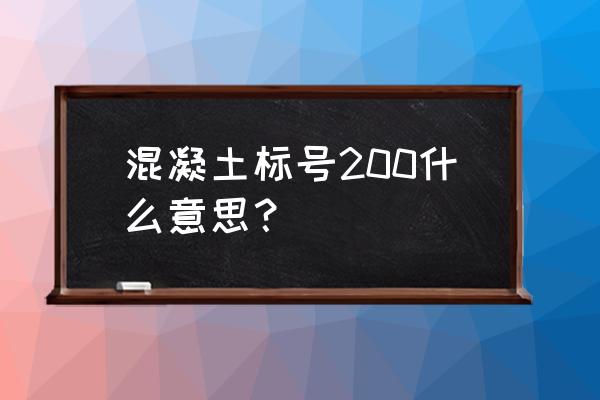 混凝土标号c20是什么意思 混凝土标号200什么意思？