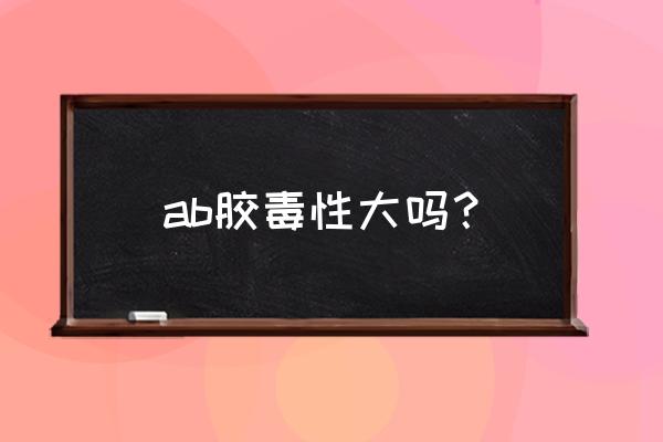 康达新材最新消息 ab胶毒性大吗？