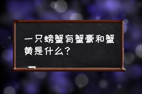 蟹膏其实是蟹的什么东西 一只螃蟹有蟹膏和蟹黄是什么？