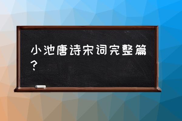 小池的一首古诗 小池唐诗宋词完整篇？