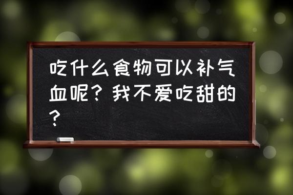 补气补血的食物有哪些 吃什么食物可以补气血呢？我不爱吃甜的？