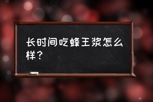 人参蜂王浆能长期吃吗 长时间吃蜂王浆怎么样？