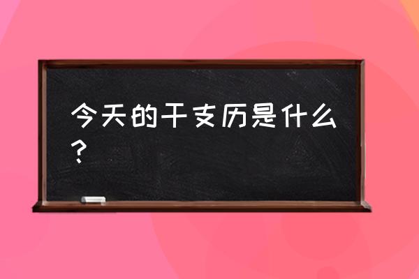 今天干支纪日 今天的干支历是什么？