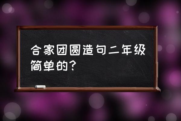 家圆月圆人团圆 合家团圆造句二年级简单的？