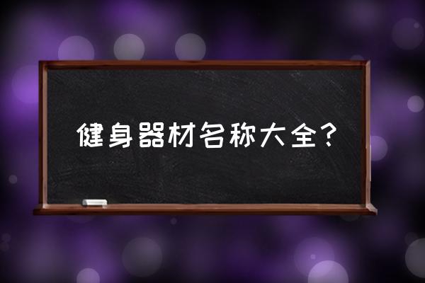 运动器材名称大全 健身器材名称大全？