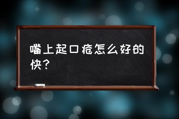 口疮怎么办才好得快 嘴上起口疮怎么好的快？