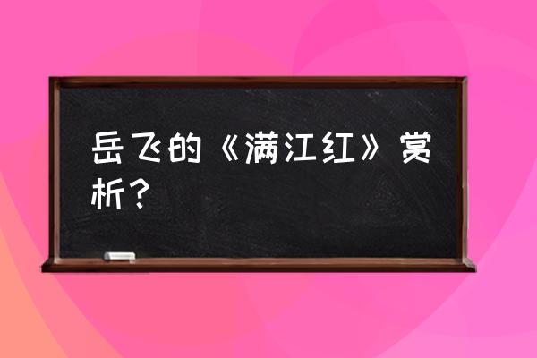 满江红赏析简短 岳飞的《满江红》赏析？